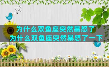 为什么双鱼座突然暴怒了 为什么双鱼座突然暴怒了一下